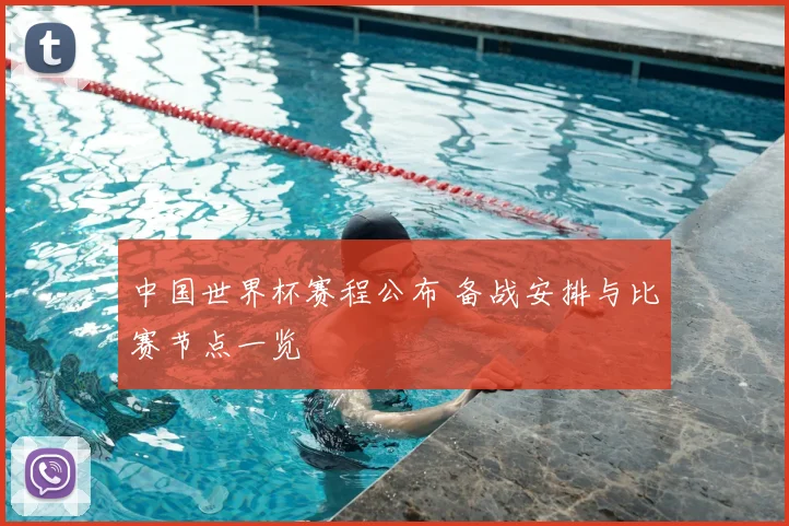 中国世界杯赛程公布 备战安排与比赛节点一览