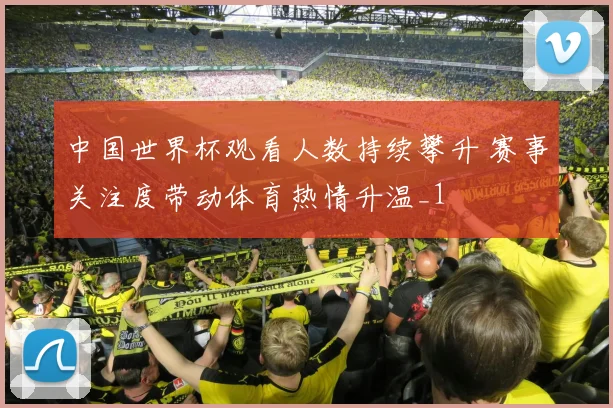 中国世界杯观看人数持续攀升 赛事关注度带动体育热情升温_1