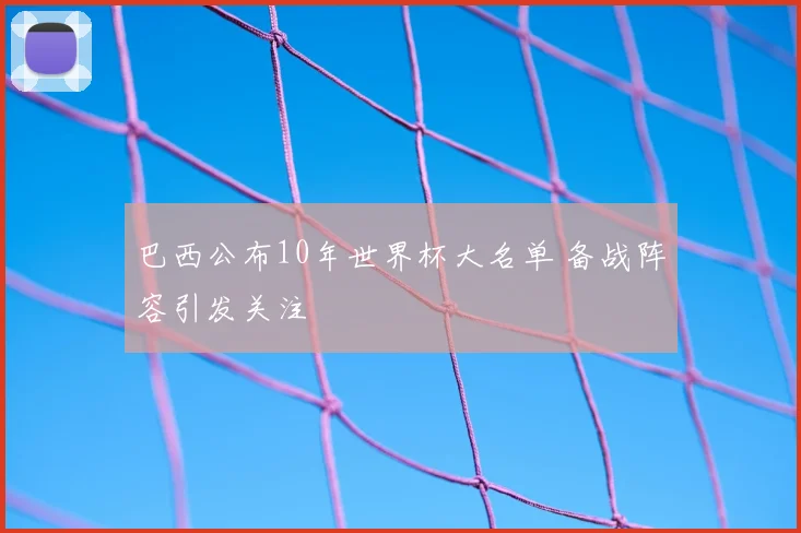 巴西公布10年世界杯大名单 备战阵容引发关注