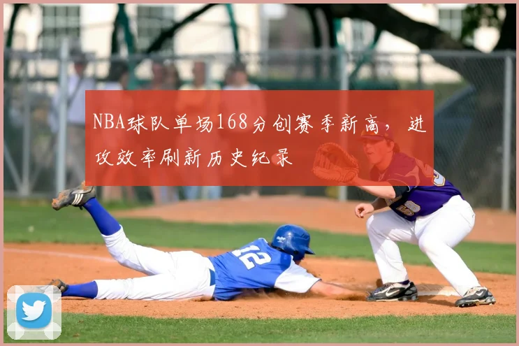 NBA球队单场168分创赛季新高，进攻效率刷新历史纪录