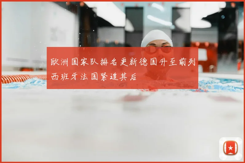 欧洲国家队排名更新德国升至前列西班牙法国紧追其后