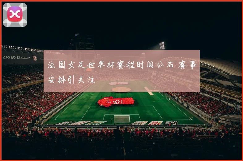 法国女足世界杯赛程时间公布 赛事安排引关注