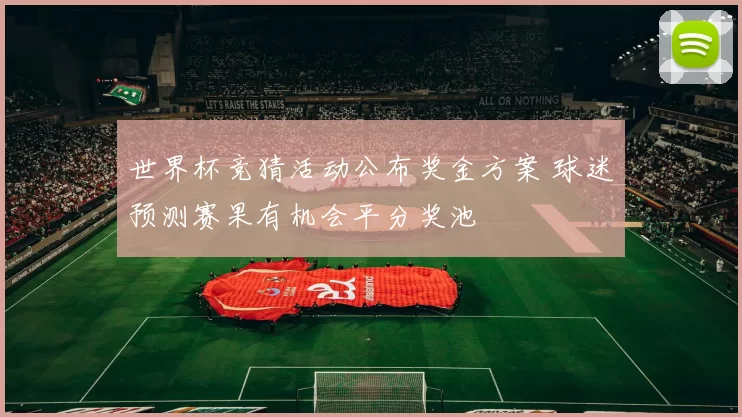世界杯竞猜活动公布奖金方案 球迷预测赛果有机会平分奖池