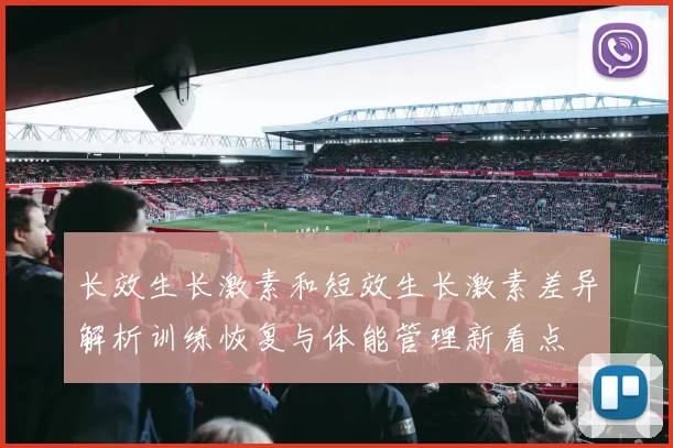 长效生长激素和短效生长激素差异解析训练恢复与体能管理新看点
