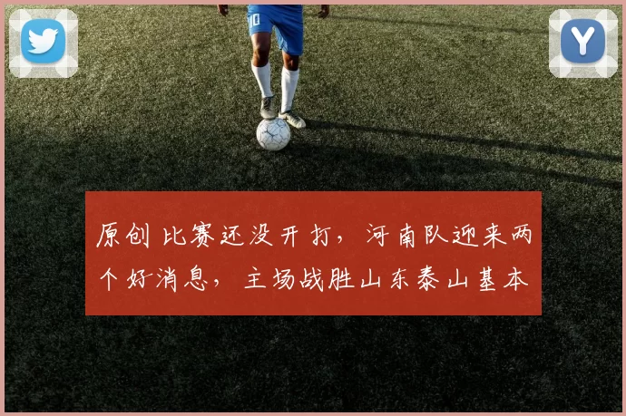 原创 比赛还没开打，河南队迎来两个好消息，主场战胜山东泰山基本稳了