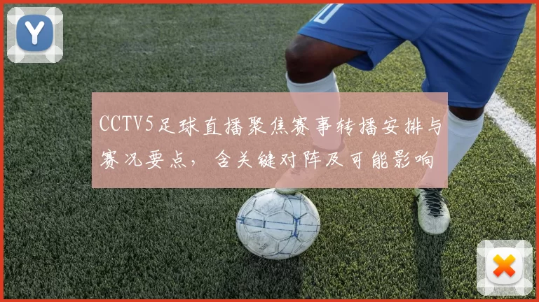 CCTV5足球直播聚焦赛事转播安排与赛况要点，含关键对阵及可能影响