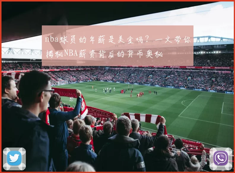 nba球员的年薪是美金吗？一文带你揭秘NBA薪资背后的货币奥秘