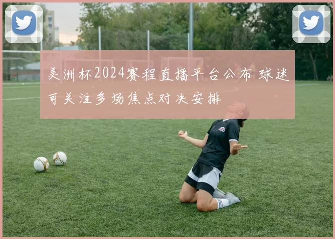 美洲杯2024赛程直播平台公布 球迷可关注多场焦点对决安排