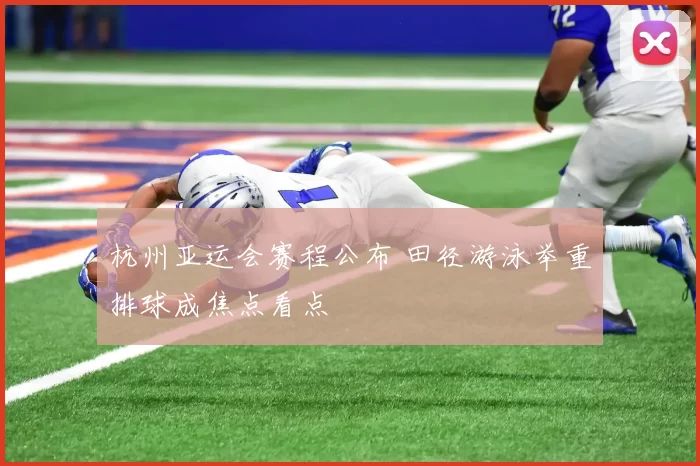 杭州亚运会赛程公布 田径游泳举重排球成焦点看点