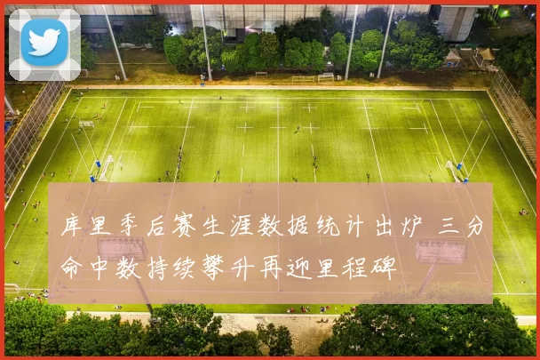 库里季后赛生涯数据统计出炉 三分命中数持续攀升再迎里程碑