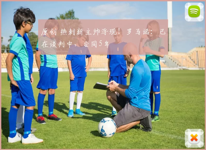 原创 热刺新主帅浮现！罗马诺：已在谈判中，合同5年
