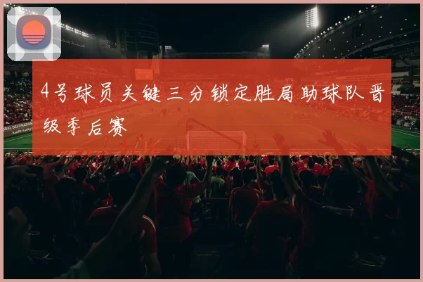 4号球员关键三分锁定胜局助球队晋级季后赛