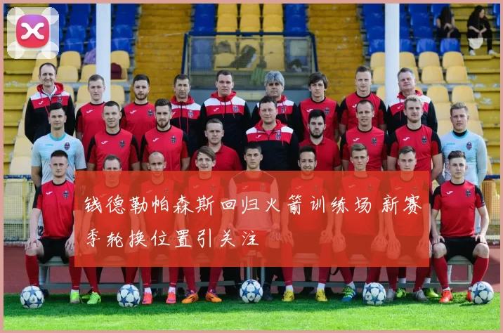 钱德勒帕森斯回归火箭训练场 新赛季轮换位置引关注