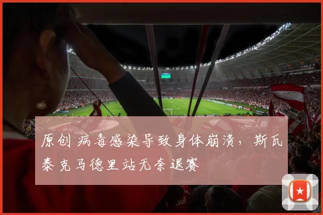 原创 病毒感染导致身体崩溃，斯瓦泰克马德里站无奈退赛