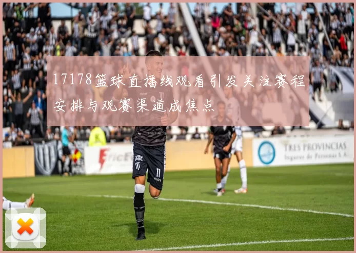 17178篮球直播线观看引发关注赛程安排与观赛渠道成焦点