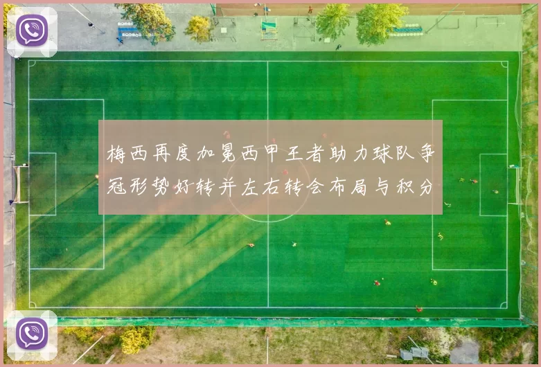 梅西再度加冕西甲王者助力球队争冠形势好转并左右转会布局与积分榜争夺