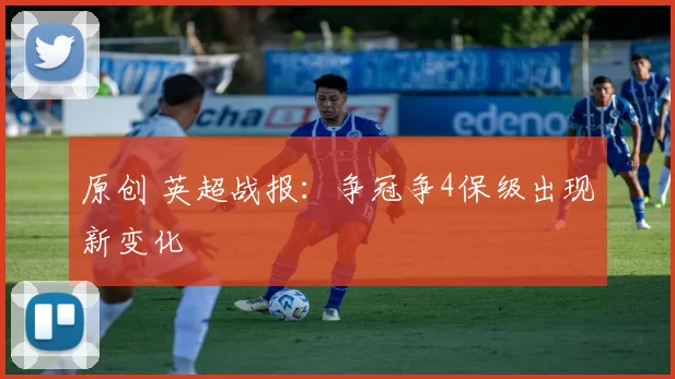 原创 英超战报：争冠争4保级出现新变化